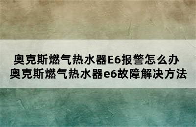 奥克斯燃气热水器E6报警怎么办 奥克斯燃气热水器e6故障解决方法